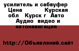 усилитель и сабвуфер › Цена ­ 5 000 - Курская обл., Курск г. Авто » Аудио, видео и автонавигация   